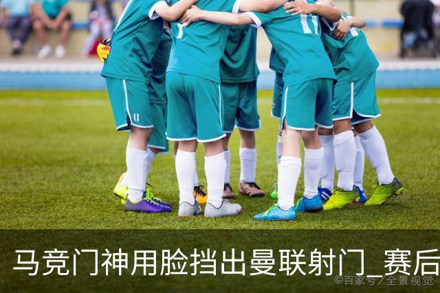 马竞门神用脸挡出曼联射门 赛后获评分网站最高分